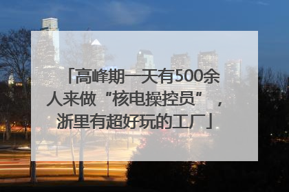 高峰期一天有500余人来做“核电操控员”，浙里有超好玩的工厂