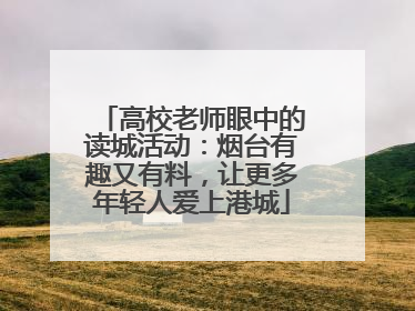 高校老师眼中的读城活动：烟台有趣又有料，让更多年轻人爱上港城