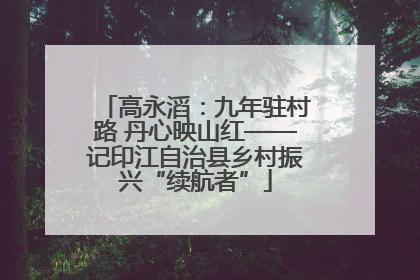 高永滔：九年驻村路 丹心映山红——记印江自治县乡村振兴“续航者”