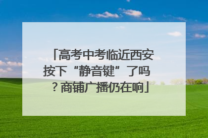 高考中考临近西安按下“静音键”了吗？商铺广播仍在响