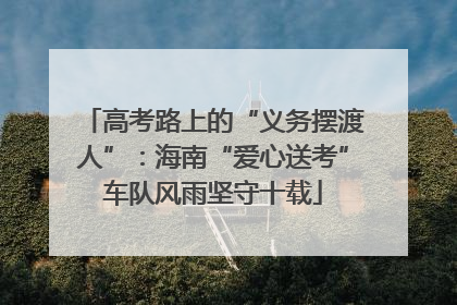 高考路上的“义务摆渡人”：海南“爱心送考”车队风雨坚守十载