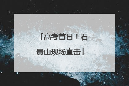 高考首日！石景山现场直击