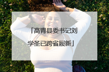 高青县委书记刘学圣已跨省履新