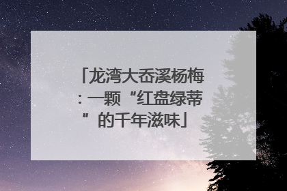 龙湾大岙溪杨梅：一颗“红盘绿蒂”的千年滋味