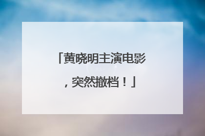 黄晓明主演电影，突然撤档！