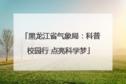 黑龙江省气象局:科普校园行 点亮科学梦