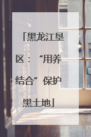 黑龙江垦区：“用养结合”保护黑土地