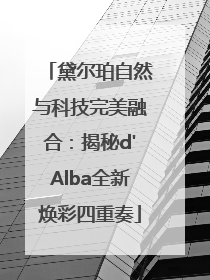 黛尔珀自然与科技完美融合：揭秘d'Alba全新焕彩四重奏
