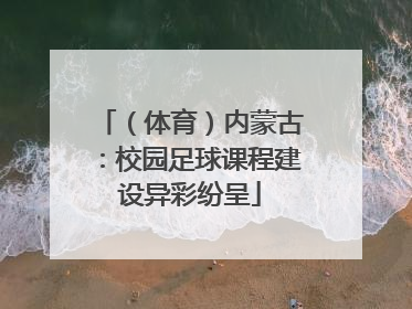 （体育）内蒙古：校园足球课程建设异彩纷呈
