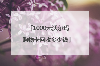 1000元沃尔玛购物卡回收多少钱