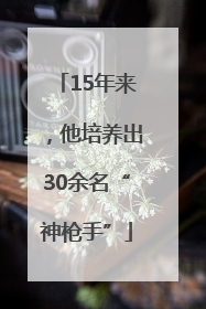 15年来，他培养出30余名“神枪手”