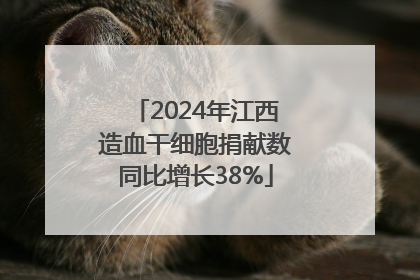 2024年江西造血干细胞捐献数同比增长38%