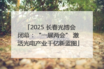 2025 长春光博会闭幕：“一展两会” 激活光电产业千亿新蓝图