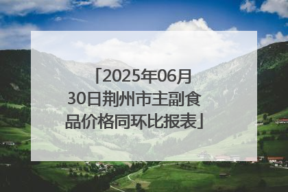 2025年06月30日荆州市主副食品价格同环比报表