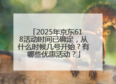 2025年京东618活动时间已确定，从什么时候几号开始？有哪些优惠活动？