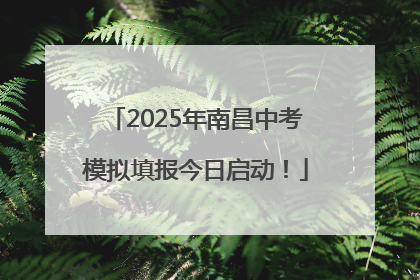 2025年南昌中考模拟填报今日启动！