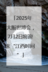 2025年大阪世博会，7月2日将迎来“江西时间”