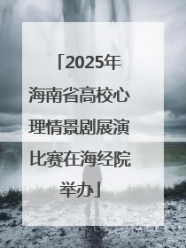 2025年海南省高校心理情景剧展演比赛在海经院举办