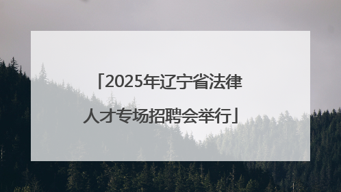 2025年辽宁省法律人才专场招聘会举行