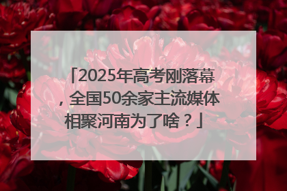 2025年高考刚落幕，全国50余家主流媒体相聚河南为了啥？