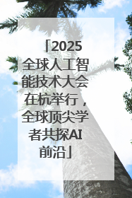 2025全球人工智能技术大会在杭举行，全球顶尖学者共探AI前沿