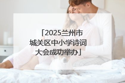 2025兰州市城关区中小学诗词大会成功举办