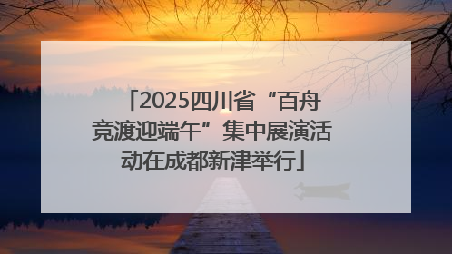 2025四川省“百舟竞渡迎端午”集中展演活动在成都新津举行