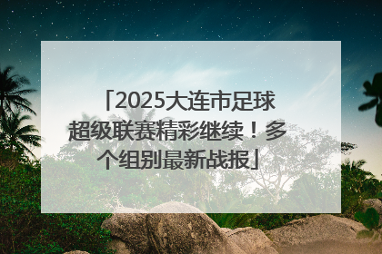 2025大连市足球超级联赛精彩继续！多个组别最新战报