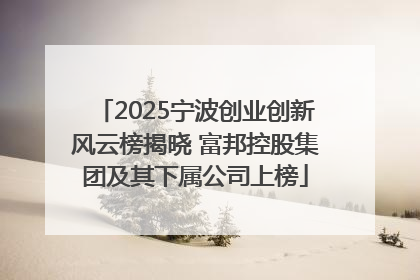 2025宁波创业创新风云榜揭晓 富邦控股集团及其下属公司上榜