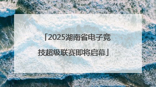 2025湖南省电子竞技超级联赛即将启幕