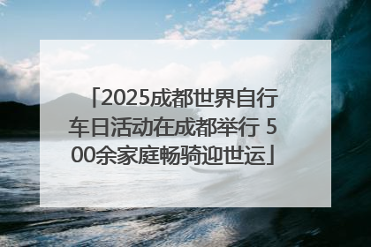 2025成都世界自行车日活动在成都举行 500余家庭畅骑迎世运