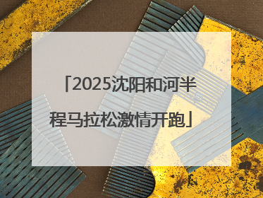 2025沈阳和河半程马拉松激情开跑