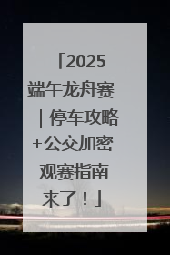 2025端午龙舟赛｜停车攻略+公交加密 观赛指南来了！