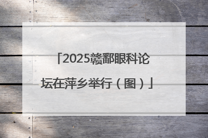 2025赣鄱眼科论坛在萍乡举行（图）