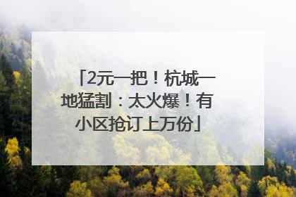 2元一把！杭城一地猛割：太火爆！有小区抢订上万份