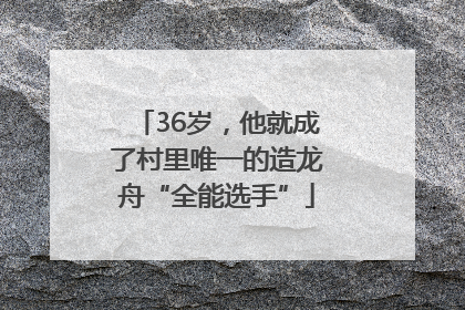 36岁，他就成了村里唯一的造龙舟“全能选手”