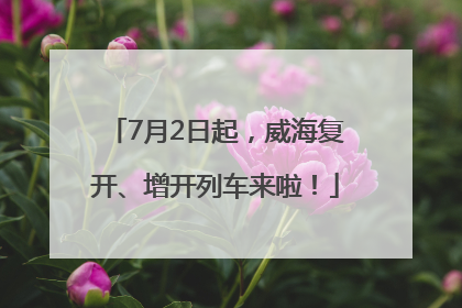 7月2日起，威海复开、增开列车来啦！