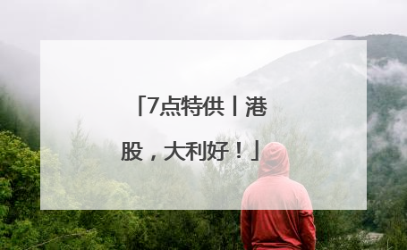 7点特供丨港股，大利好！