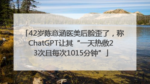 42岁陈意涵医美后脸歪了，称ChatGPT让其“一天热敷23次且每次1015分钟”