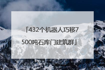 432个机器人巧移7500吨石库门建筑群
