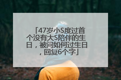 47岁小S度过首个没有大S陪伴的生日，被问如何过生日，回复6个字