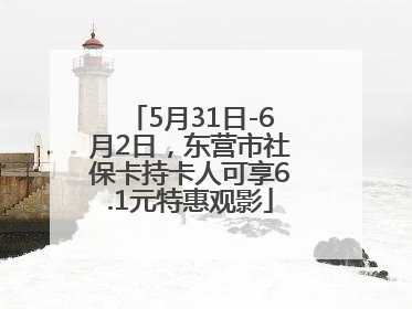 5月31日-6月2日，东营市社保卡持卡人可享6.1元特惠观影
