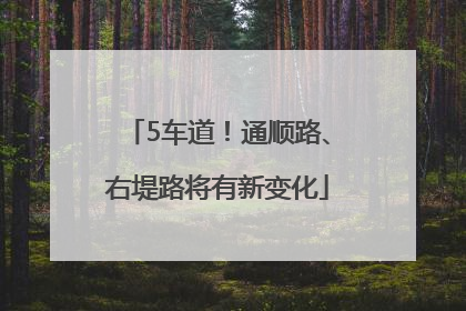 5车道！通顺路、右堤路将有新变化