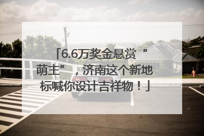 6.6万奖金悬赏“萌主”，济南这个新地标喊你设计吉祥物！