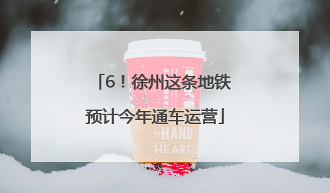 6！徐州这条地铁预计今年通车运营