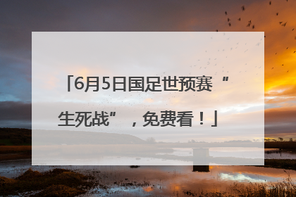6月5日国足世预赛“生死战”，免费看！