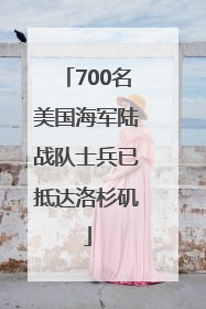 700名美国海军陆战队士兵已抵达洛杉矶
