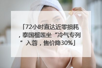 72小时直达近零损耗，泰国榴莲坐“冷气专列”入蓉，售价降30%
