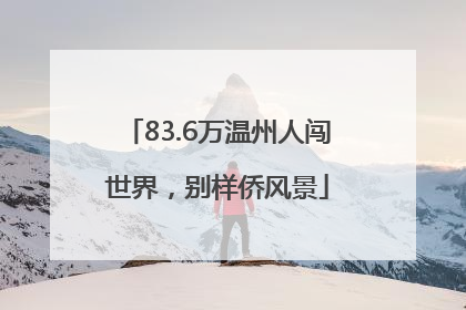 83.6万温州人闯世界，别样侨风景