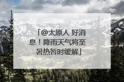 @太原人 好消息！降雨天气将至 暑热暂时缓解